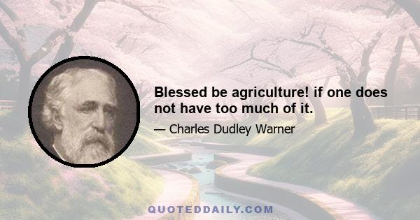 Blessed be agriculture! if one does not have too much of it.