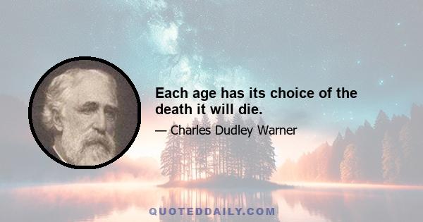 Each age has its choice of the death it will die.