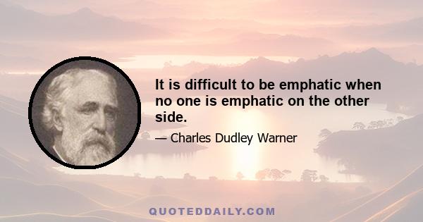 It is difficult to be emphatic when no one is emphatic on the other side.