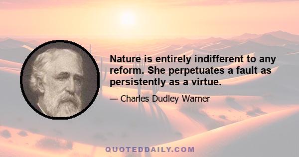 Nature is entirely indifferent to any reform. She perpetuates a fault as persistently as a virtue.