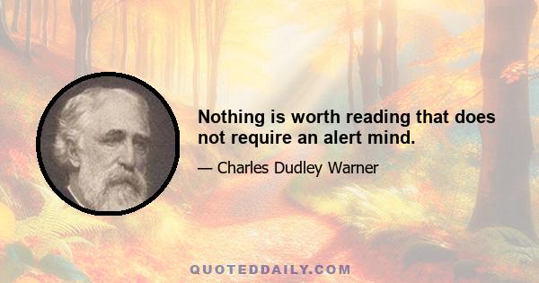 Nothing is worth reading that does not require an alert mind.