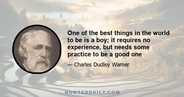 One of the best things in the world to be is a boy; it requires no experience, but needs some practice to be a good one