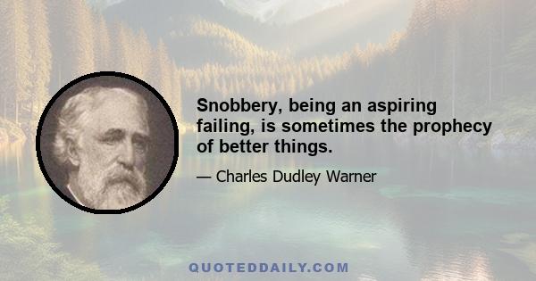 Snobbery, being an aspiring failing, is sometimes the prophecy of better things.