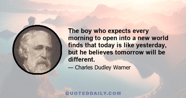 The boy who expects every morning to open into a new world finds that today is like yesterday, but he believes tomorrow will be different.