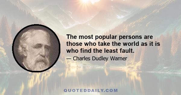 The most popular persons are those who take the world as it is who find the least fault.