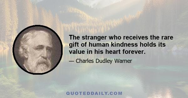 The stranger who receives the rare gift of human kindness holds its value in his heart forever.