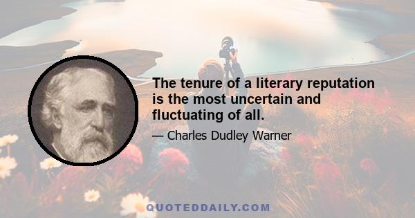 The tenure of a literary reputation is the most uncertain and fluctuating of all.