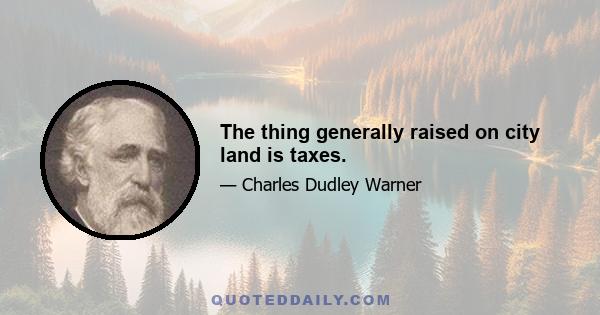 The thing generally raised on city land is taxes.