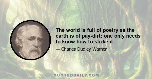 The world is full of poetry as the earth is of pay-dirt; one only needs to know how to strike it.