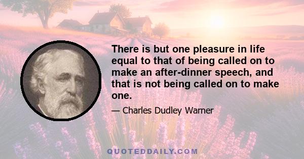 There is but one pleasure in life equal to that of being called on to make an after-dinner speech, and that is not being called on to make one.