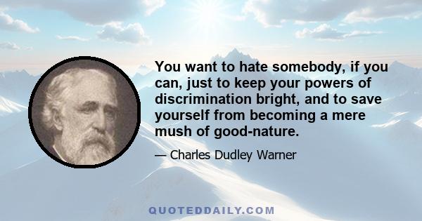 You want to hate somebody, if you can, just to keep your powers of discrimination bright, and to save yourself from becoming a mere mush of good-nature.