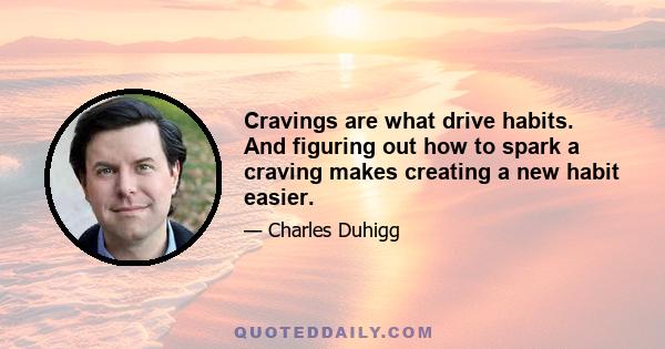 Cravings are what drive habits. And figuring out how to spark a craving makes creating a new habit easier.