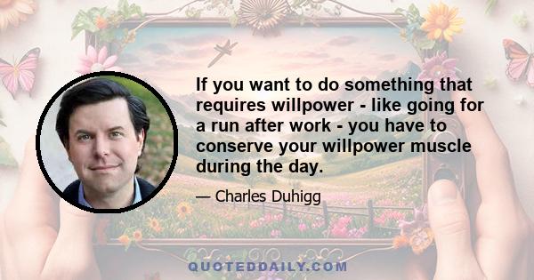 If you want to do something that requires willpower - like going for a run after work - you have to conserve your willpower muscle during the day.