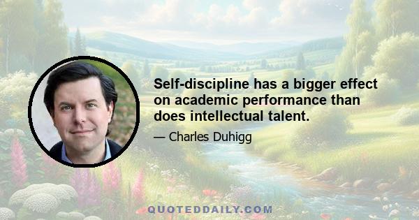 Self-discipline has a bigger effect on academic performance than does intellectual talent.