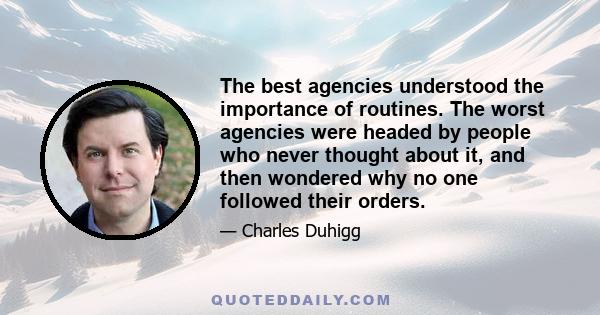 The best agencies understood the importance of routines. The worst agencies were headed by people who never thought about it, and then wondered why no one followed their orders.