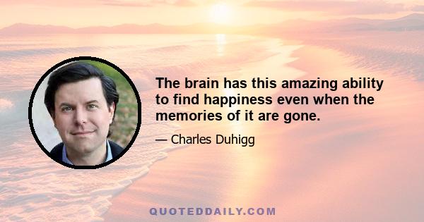 The brain has this amazing ability to find happiness even when the memories of it are gone.