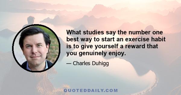 What studies say the number one best way to start an exercise habit is to give yourself a reward that you genuinely enjoy.