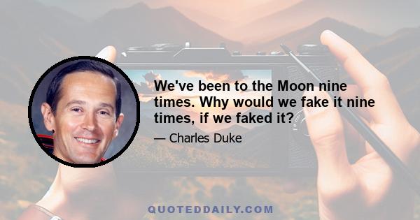 We've been to the Moon nine times. Why would we fake it nine times, if we faked it?