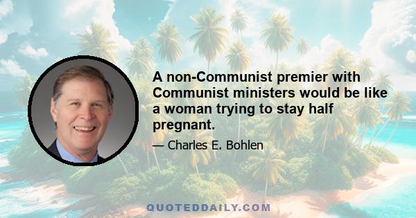 A non-Communist premier with Communist ministers would be like a woman trying to stay half pregnant.