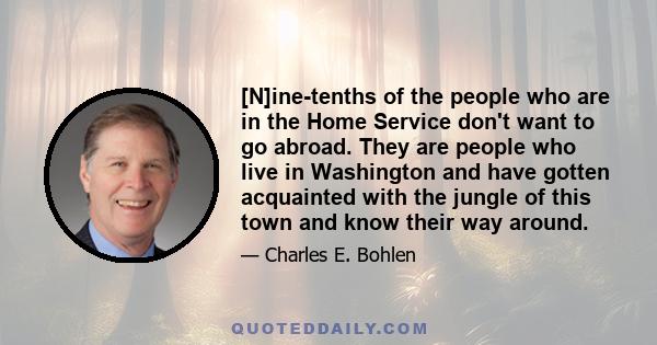 [N]ine-tenths of the people who are in the Home Service don't want to go abroad. They are people who live in Washington and have gotten acquainted with the jungle of this town and know their way around.