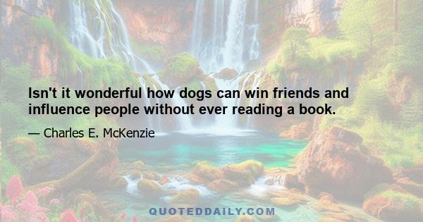 Isn't it wonderful how dogs can win friends and influence people without ever reading a book.