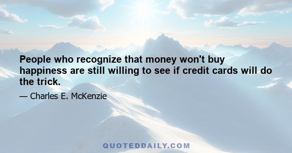 People who recognize that money won't buy happiness are still willing to see if credit cards will do the trick.