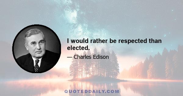 I would rather be respected than elected.