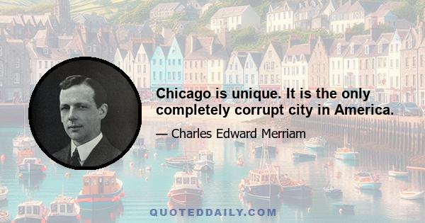 Chicago is unique. It is the only completely corrupt city in America.