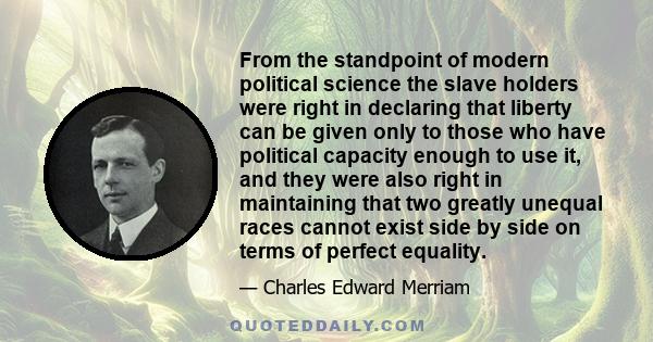 From the standpoint of modern political science the slave holders were right in declaring that liberty can be given only to those who have political capacity enough to use it, and they were also right in maintaining