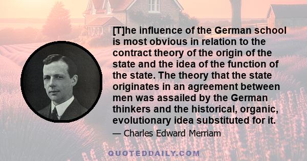 [T]he influence of the German school is most obvious in relation to the contract theory of the origin of the state and the idea of the function of the state. The theory that the state originates in an agreement between