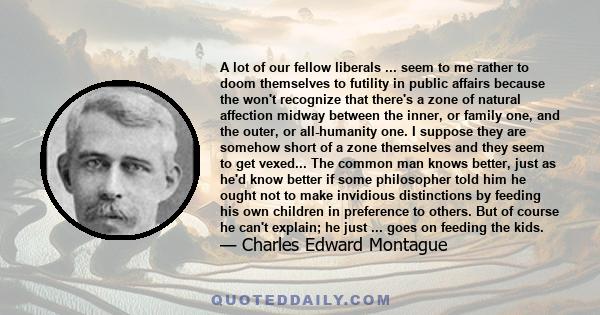 A lot of our fellow liberals ... seem to me rather to doom themselves to futility in public affairs because the won't recognize that there's a zone of natural affection midway between the inner, or family one, and the