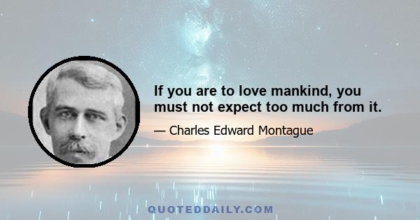 If you are to love mankind, you must not expect too much from it.