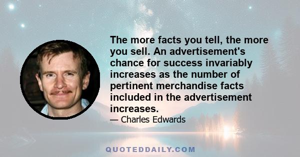 The more facts you tell, the more you sell. An advertisement's chance for success invariably increases as the number of pertinent merchandise facts included in the advertisement increases.