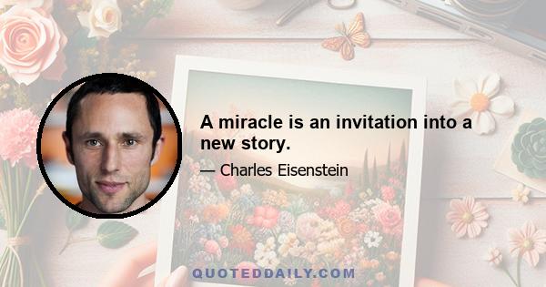 A miracle is an invitation into a new story.