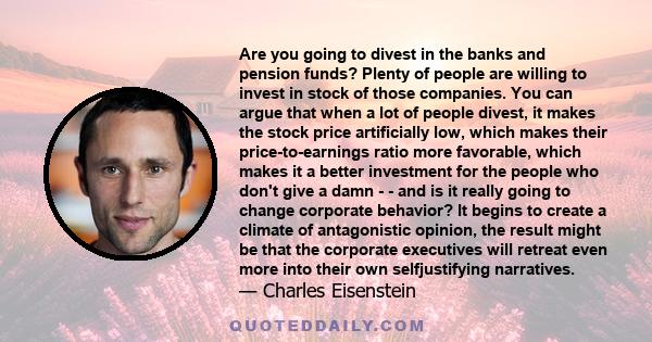 Are you going to divest in the banks and pension funds? Plenty of people are willing to invest in stock of those companies. You can argue that when a lot of people divest, it makes the stock price artificially low,