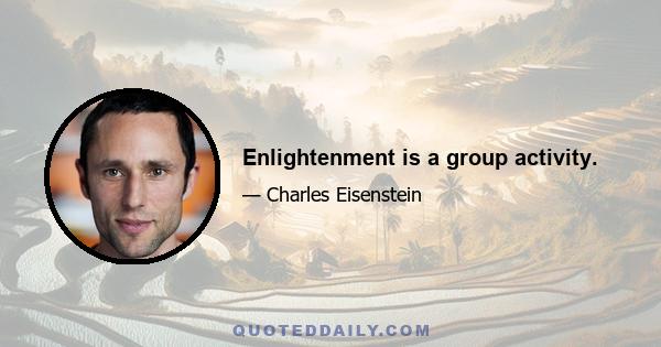 Enlightenment is a group activity.