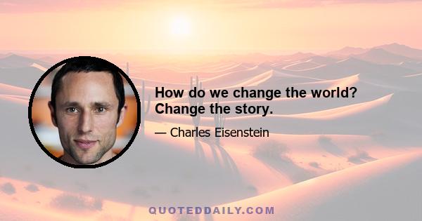 How do we change the world? Change the story.