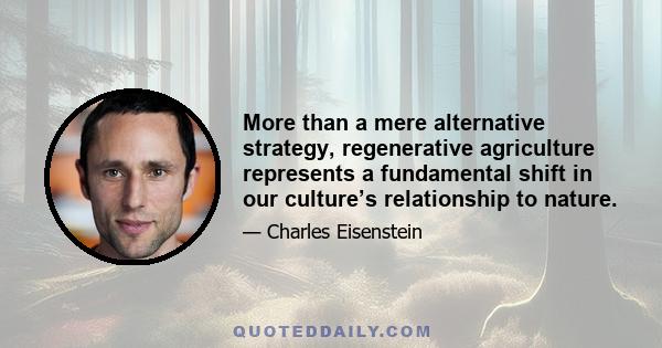 More than a mere alternative strategy, regenerative agriculture represents a fundamental shift in our culture’s relationship to nature.