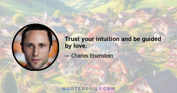 Trust your intuition and be guided by love.