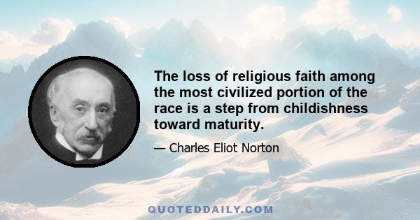 The loss of religious faith among the most civilized portion of the race is a step from childishness toward maturity.