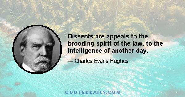 Dissents are appeals to the brooding spirit of the law, to the intelligence of another day.