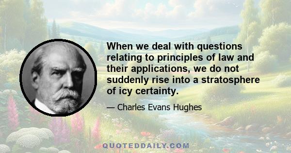 When we deal with questions relating to principles of law and their applications, we do not suddenly rise into a stratosphere of icy certainty.