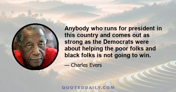 Anybody who runs for president in this country and comes out as strong as the Democrats were about helping the poor folks and black folks is not going to win.