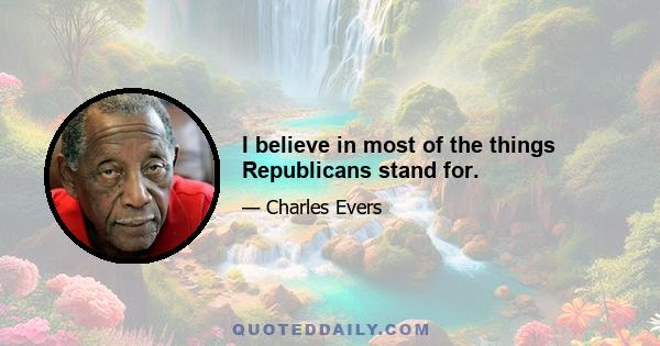 I believe in most of the things Republicans stand for.