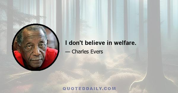 I don't believe in welfare.