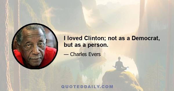 I loved Clinton; not as a Democrat, but as a person.