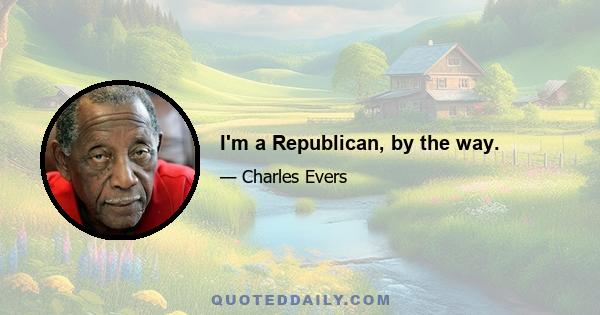 I'm a Republican, by the way.