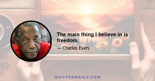 The main thing I believe in is freedom.