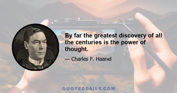 By far the greatest discovery of all the centuries is the power of thought.