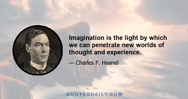 Imagination is the light by which we can penetrate new worlds of thought and experience.